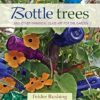 Bottle Trees: ...and the Whimsical Art of Garden Glass
