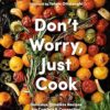 Don't Worry, Just Cook: Delicious, Timeless Recipes for Comfort and Connection