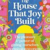 The House That Joy Built: The beautiful & inspiring new book about creativity & overcoming our fears from the bestselling author of The Lost Flowers of Alice Hart & The Seven Skins of Esther Wilding
