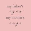 my father's eyes, my mother's rage