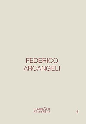 Federico Arcangeli. Luminous phenomena. Ediz. italiana, inglese e francese (Vol. 6)