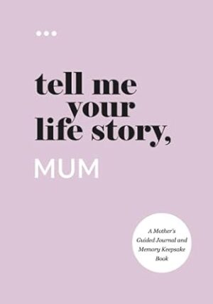 Tell Me Your Life Story, Mum: A Motherâ€™s Guided Journal and Memory Keepsake Book