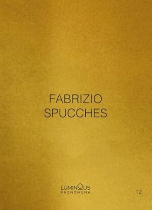 Fabrizio Spucches. Luminous Phenomena. Ediz. italiana, inglese e francese (Vol. 12)