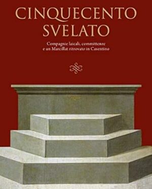 Cinquecento svelato. Compagnie laicali, committenze e un Marcillat ritrovato in Casentino