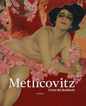 Metlicovitz. L’arte del desiderio. Manifesti di un pioniere della pubblicità. Ediz. illustrata