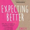 Expecting Better: Why the Conventional Pregnancy Wisdom is Wrong and What You Really Need to Know
