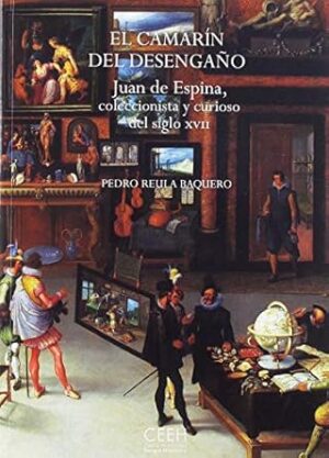 El camarín del desengaño. Juan de Espina, coleccionista y curioso del siglo XVII