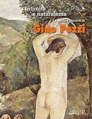 Intimità e naturalezza. La pittura sincera di Gino Pozzi. Ediz. a colori