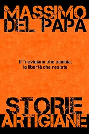 Storie Artigiane: Il Trevigiano che cambia, la libertà che rimane (Italian Edition)