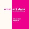 What Art Does: An Unfinished Theory