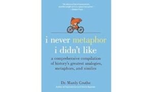 I Never Metaphor I Didn't Like: A Comprehensive Compilation of History's Greatest Analogies, Metaphors, and Similes