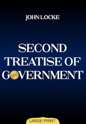 Second Treatise of Government (Large Print Edition): Philosophical Insights on Justice, Liberty, and Authority that Shaped Modern Democracy and ... Thought in Western Political History