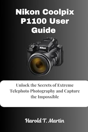 Nikon Coolpix P1100 User Guide: Unlock the Secrets of Extreme Telephoto Photography and Capture the Impossible