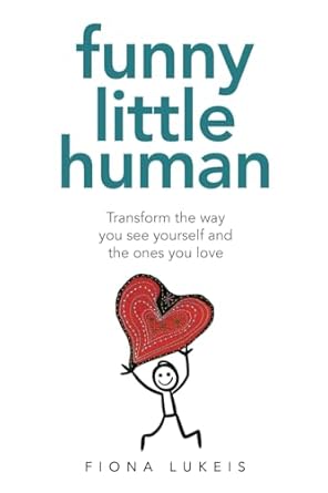 Funny Little Human: Transform the way you see yourself and the ones you love