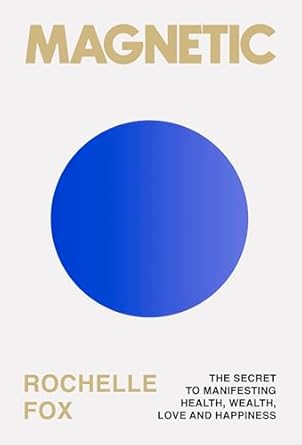 Magnetic: The Secret to Manifesting Health, Wealth, Love and Happiness