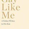 Gay Like Me: A Father Writes to His Son