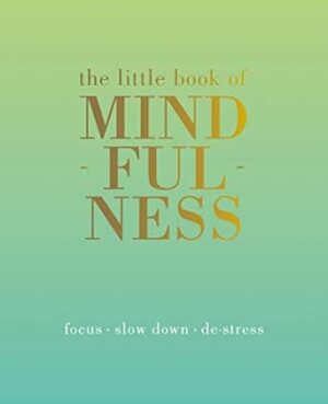 The Little Book of Mindfulness: Focus, Slow Down, De-Stress