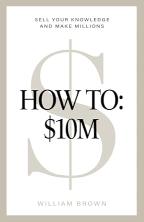 How To: $10M: Sell Your Knowledge And Make Millions