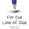 For the Love of Julie: A Nightmare Come True. A Mother's Courage and Her Fight for Justice