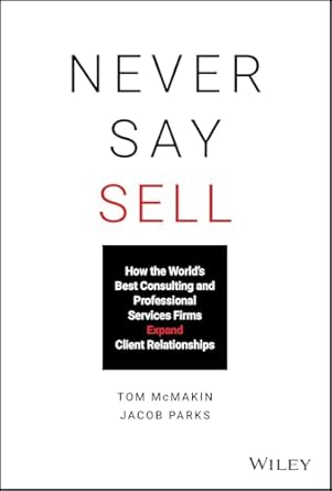 Never Say Sell: How the World's Best Consulting and Professional Services Firms Expand Client Relationships