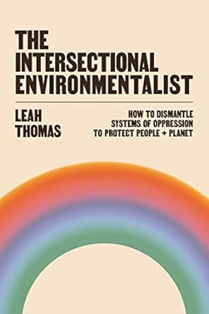 The Intersectional Environmentalist: How to Dismantle Systems of Oppression to Protect People + Planet