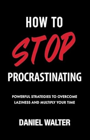 How to Stop Procrastinating: Powerful Strategies to Overcome Laziness and Multiply Your Time