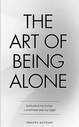 The Art of Being ALONE: Solitude Is My HOME, Loneliness Was My Cage