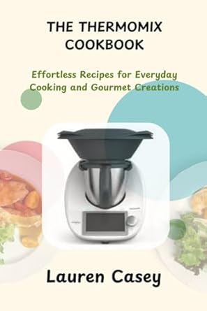 THE THERMOMIX COOKBOOK: Effortless Recipes for Everyday Cooking and Gourmet Creations