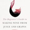 The Beginner's Guide to Making Wine From Juice and Grapes
