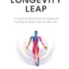 The Longevity Leap: A Guide to Slowing Down Biological Aging and Adding Healthy Years to Your Life