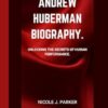 Andrew Huberman Biography.: Unlocking the Secrets of Human Performance.