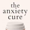 The Anxiety Cure: 37 Science-Based (5-Minute) Methods to Beat Back the Blues, Stay Positive, and Finally Relax