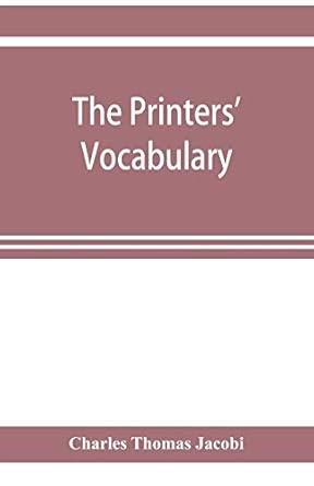 The printers' vocabulary; a collection of some 2500 technical terms, phrases, abbreviations and other expressions mostly relating to letterpress ... have been in use since the time of Caxton