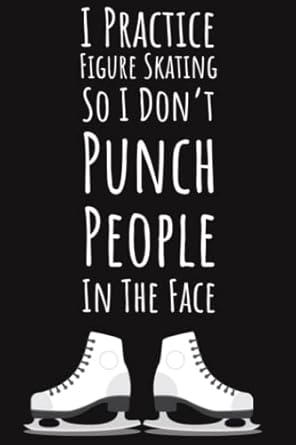 I Practice Figure Skating So I Don't Punch People In The Face: Figure Skating Gifts For Teen Girls, Ruled Journal To Write In