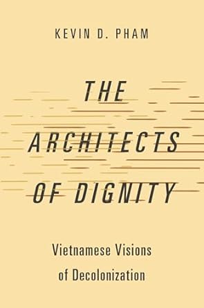 The Architects of Dignity: Vietnamese Visions of Decolonization