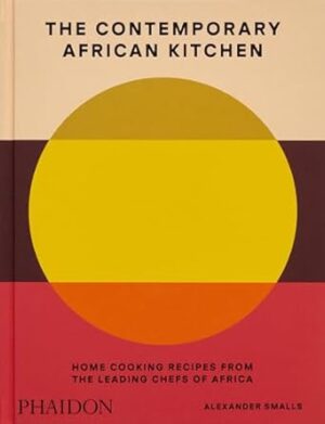 The Contemporary African Kitchen: Home Cooking Recipes from the Leading Chefs of Africa