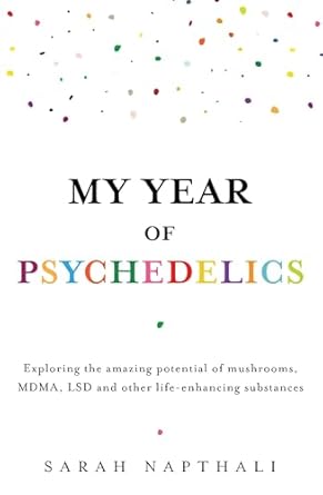 My Year of Psychedelics: Exploring the amazing potential of mushrooms, MDMA, LSD and other life-enhancing substances