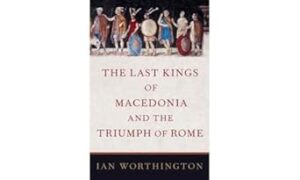 The Last Kings of Macedonia and the Triumph of Rome