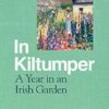 In Kiltumper: A Year in an Irish Garden