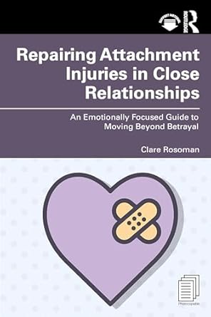 Repairing Attachment Injuries in Close Relationships: An Emotionally Focused Guide to Moving Beyond Betrayal