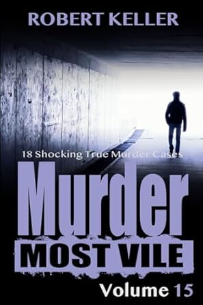 Murder Most Vile Volume 15: 18 Shocking True Crime Murder Cases