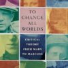 To Change All Worlds: Critical Theory from Marx to Marcuse