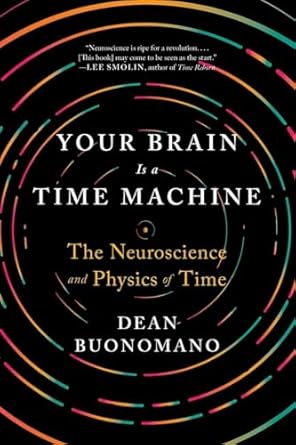 Your Brain Is a Time Machine: The Neuroscience and Physics of Time