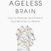 The Ageless Brain: How to Sharpen and Protect Your Mind for a Lifetime