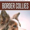 The Complete Guide to Border Collies: Training, teaching, feeding, raising, and loving your new Border Collie puppy