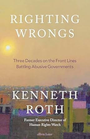 Righting Wrongs: Three Decades on the Front Lines Battling Abusive Governments