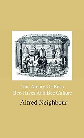 The Apiary Or Bees, Bee-Hives And Bee Culture - Being A Familiar Account Of The Habits Of Bees, And Their Most Improved Methods Of Management, With ... The Cottager, Farmer Or Scientific Apiarian