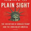 Hiding in Plain Sight : The Invention of Donald Trump and the Erosion of America