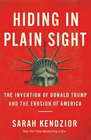 Hiding in Plain Sight : The Invention of Donald Trump and the Erosion of America