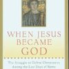 When Jesus Became God: The Struggle to Define Christianity During the Last Days of Rome